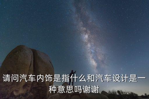 请问汽车内饰是指什么和汽车设计是一种意思吗谢谢