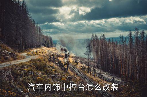 汽车内饰中控台怎么改装
