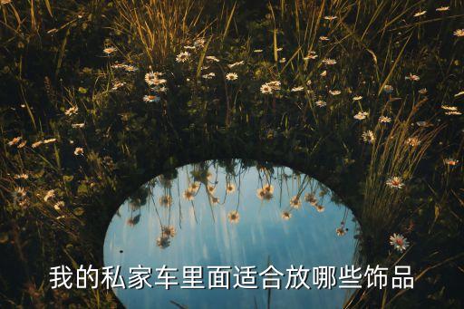 我的私家车里面适合放哪些饰品