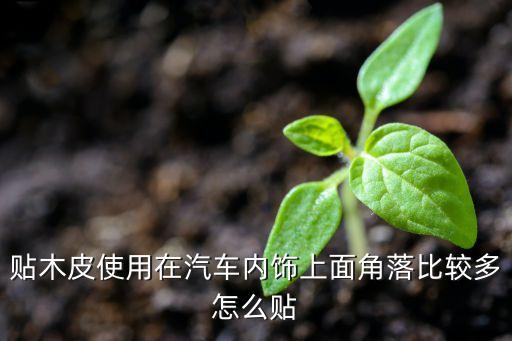 汽车桃木内饰贴片怎么贴，汽车内饰贴怎么贴