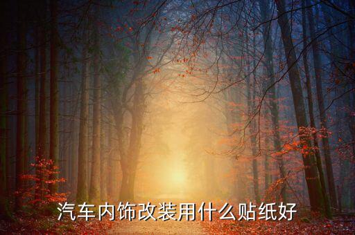 汽车内饰贴什么膜最好，汽车内饰改装用什么贴纸好