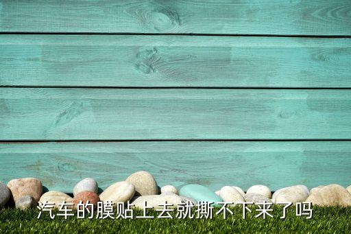 汽车的膜贴上去就撕不下来了吗