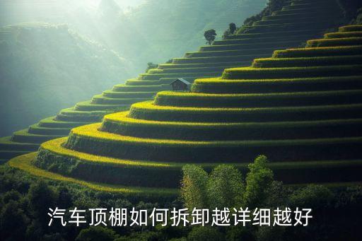 汽车拆内饰顶棚怎么拆，汽车顶棚如何拆卸越详细越好