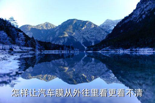 怎样让汽车膜从外往里看更看不清