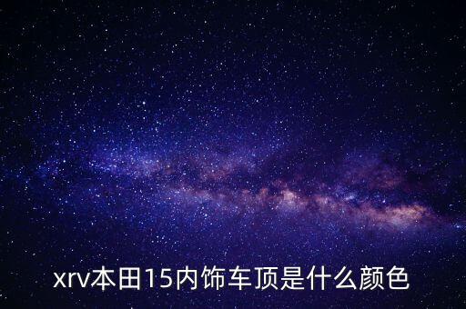 汽车内饰顶有什么颜色，黑色内饰的顶棚是什么颜色的