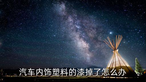 汽车内饰塑料的漆掉了怎么办