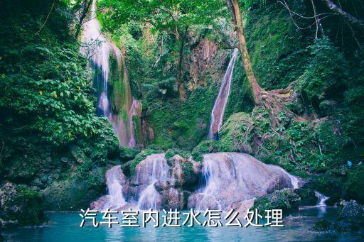 汽车清洗内饰的水怎么处理，洗车室内都是水怎么处理