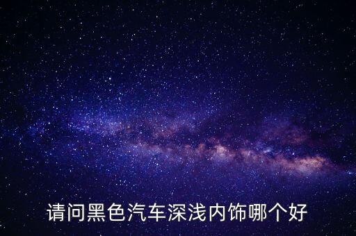 汽车黑色内饰怎么选择好，黑色车内用什么颜色的内饰好看
