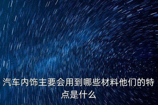汽车内饰主要会用到哪些材料他们的特点是什么
