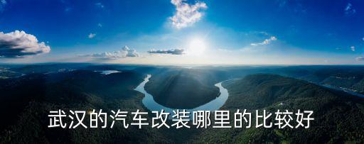 武汉的汽车改装哪里的比较好