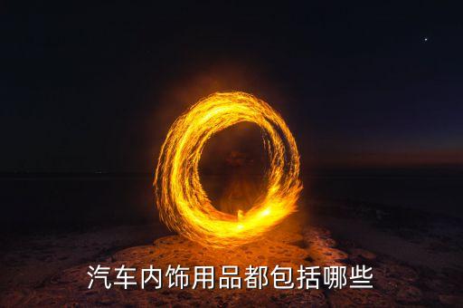 汽车内饰座椅包括哪些东西，汽车内饰用品包括哪些