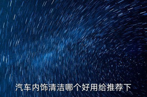 汽车内饰清洁哪个好用给推荐下