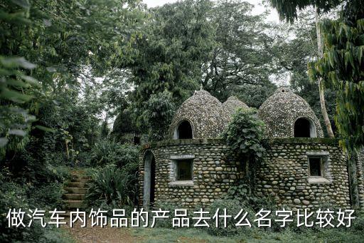做汽车内饰品的产品去什么名字比较好
