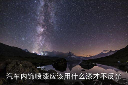 制造汽车内饰用什么油漆，内饰 改色用什么漆