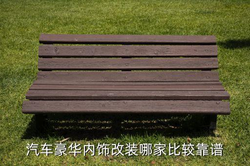 汽车豪华内饰改装哪家比较靠谱
