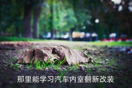 那里能学习汽车内室翻新改装