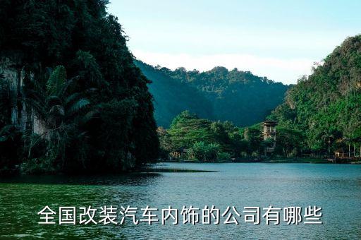全国改装汽车内饰的公司有哪些