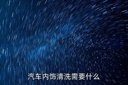 汽车内饰清洗需要什么