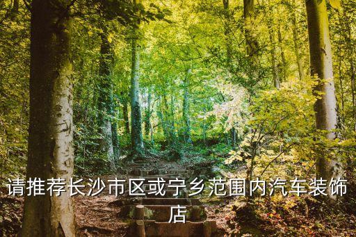 请推荐长沙市区或宁乡范围内汽车装饰店