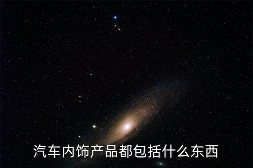 汽车内饰用品柜有哪些东西，汽车内饰用品包括哪些