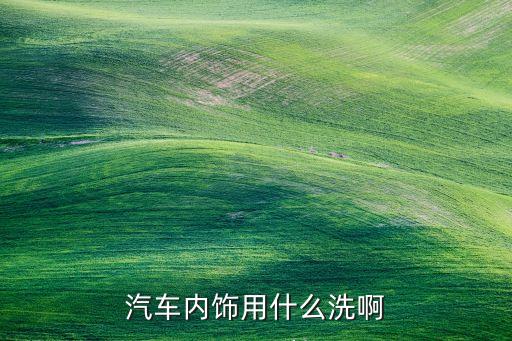 汽车内饰要用什么毛巾擦，汽车内饰用什么洗啊