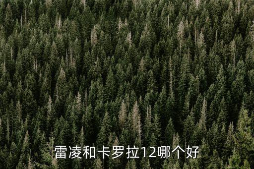 雷凌和卡罗拉12哪个好