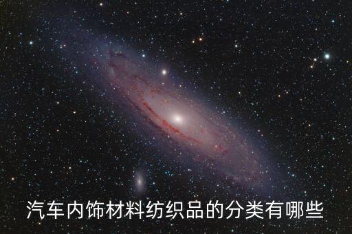 汽车内饰材料纺织品的分类有哪些