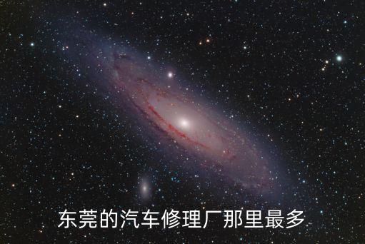 东莞汽车内饰精修厂有哪些，东莞哪家汽修厂比较好比较靠谱