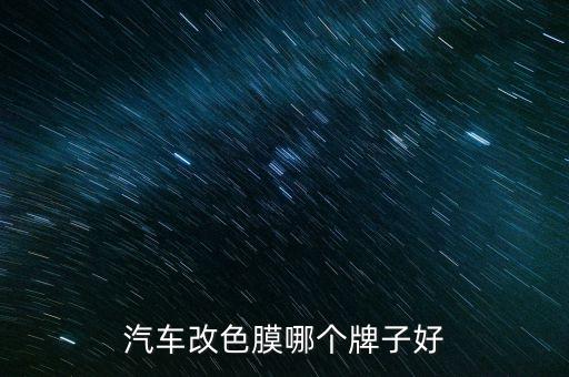 汽车内饰改色什么品牌好，汽车改色膜哪个牌子好