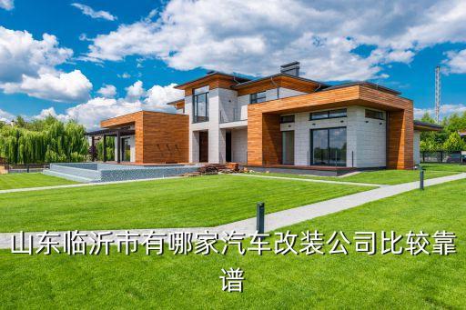 临沂哪里汽车内饰改装最好，临沂专业的汽车改装店推荐几家吧