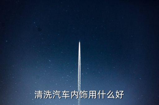 清洗汽车内饰用什么好