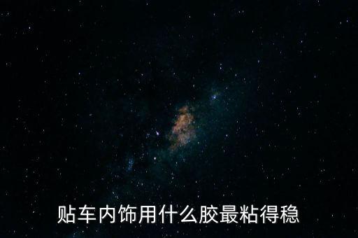 汽车内饰缝隙贴什么胶带，汽车用什么胶来补缝隙