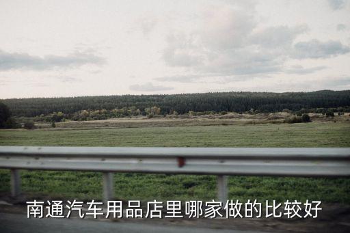 南通汽车用品店里哪家做的比较好