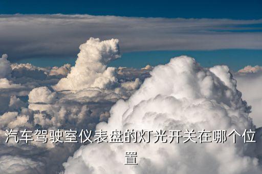 汽车驾驶室仪表盘的灯光开关在哪个位置