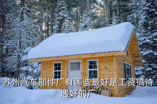 苏州汽车部件厂有哪些最好是工资搞待遇好的厂