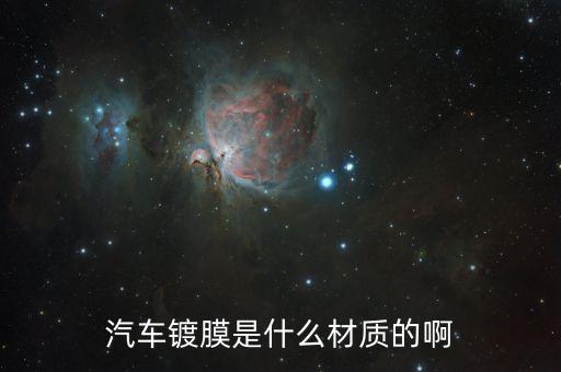 汽车镀膜是什么材质的啊