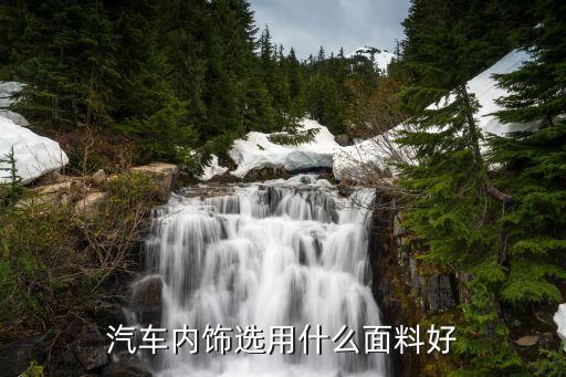 汽车内饰所用的面料有哪些，汽车内饰主要会用到哪些材料他们的特点是什么
