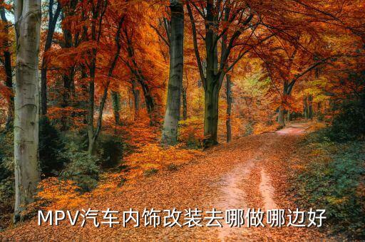 MPV汽车内饰改装去哪做哪边好