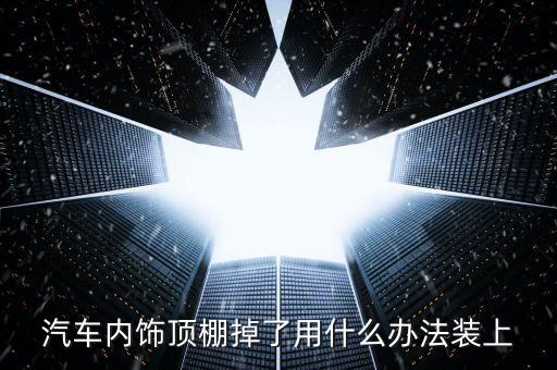 汽车内饰顶棚掉了用什么办法装上