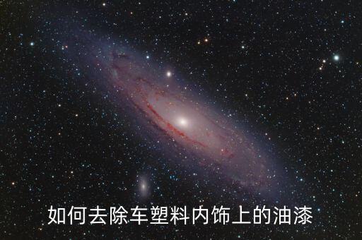 如何去除车塑料内饰上的油漆