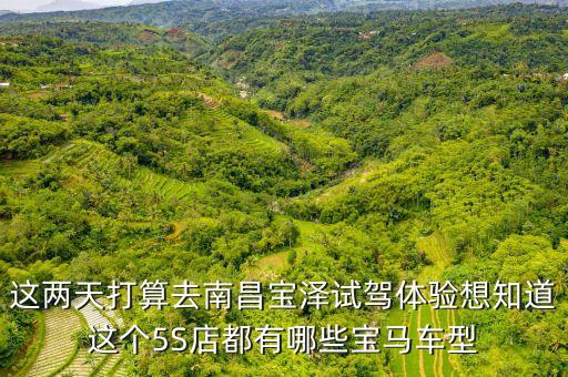 这两天打算去南昌宝泽试驾体验想知道这个5S店都有哪些宝马车型