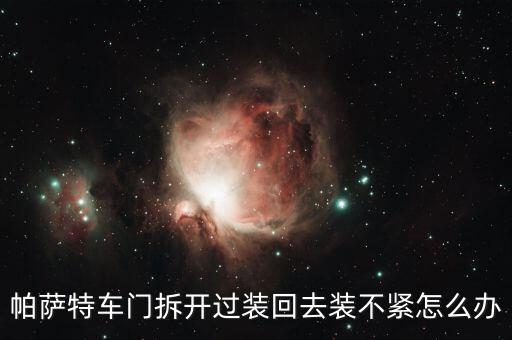 帕萨特车门拆开过装回去装不紧怎么办