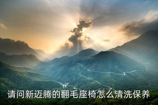 请问新迈腾的翻毛座椅怎么清洗保养