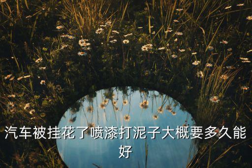 汽车被挂花了喷漆打泥子大概要多久能好