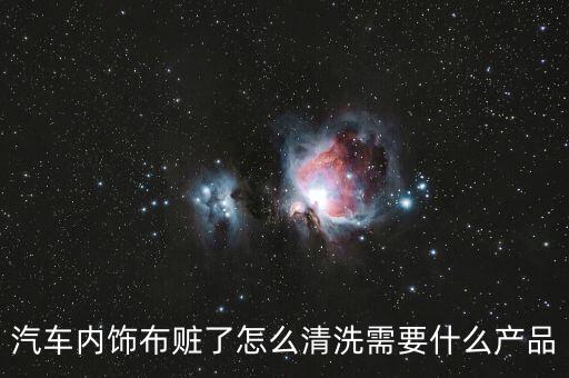 汽车内饰布赃了怎么清洗需要什么产品