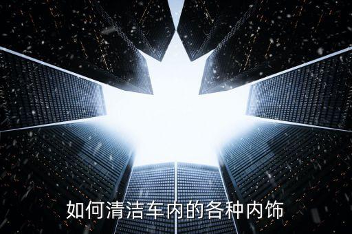 如何清洁车内的各种内饰