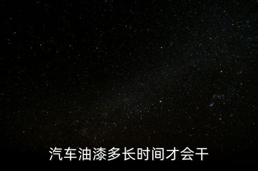汽车油漆多长时间才会干