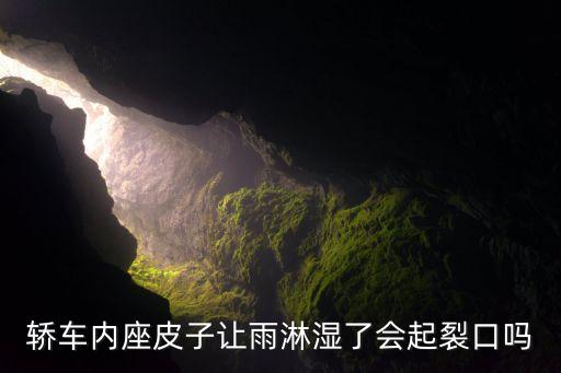 轿车内座皮子让雨淋湿了会起裂口吗