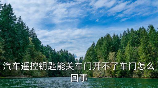 汽车遥控钥匙能关车门开不了车门怎么回事