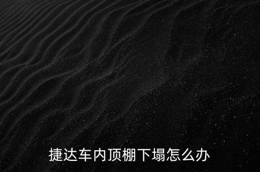 捷达车内顶棚下塌怎么办
